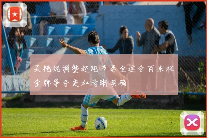 吴艳妮调整起跑节奏全运会百米栏金牌争夺更加清晰明确